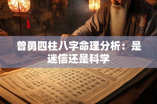 曾勇四柱八字命理分析:是迷信还是科学 曾勇四柱八字命理分析:是迷信还是科学