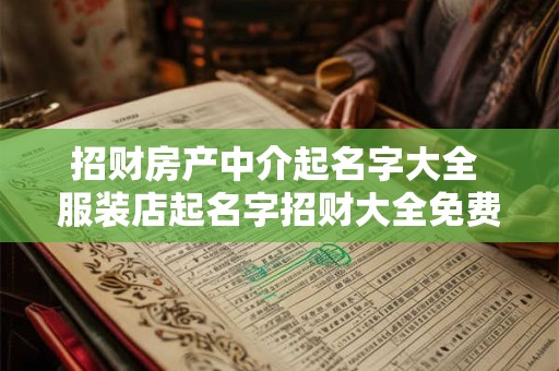 招财房产中介起名字大全 服装店起名字招财大全免费