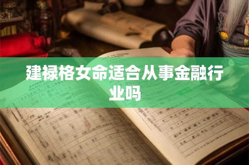 建禄格女命适合从事金融行业吗