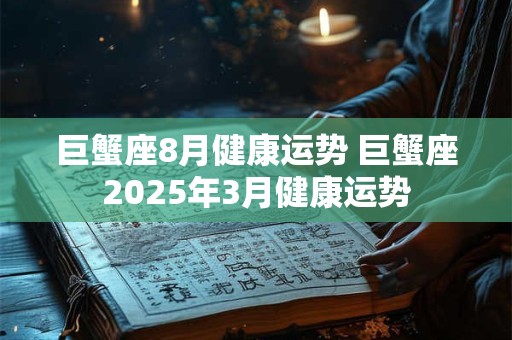 巨蟹座8月健康运势 巨蟹座2026年3月健康运势