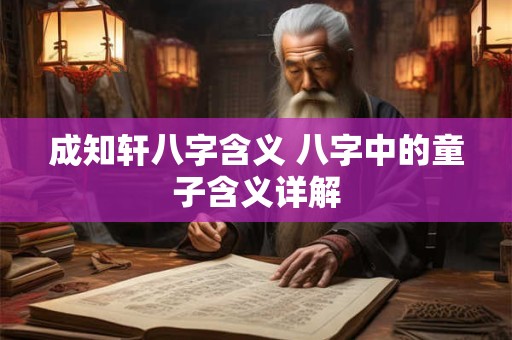 成知轩八字含义 八字中的童子含义详解