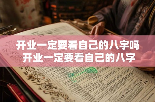 开业一定要看自己的八字吗 开业一定要看自己的八字吗为什么