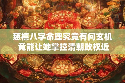 慈禧八字命理究竟有何玄机 竟能让她掌控清朝政权近半个世纪