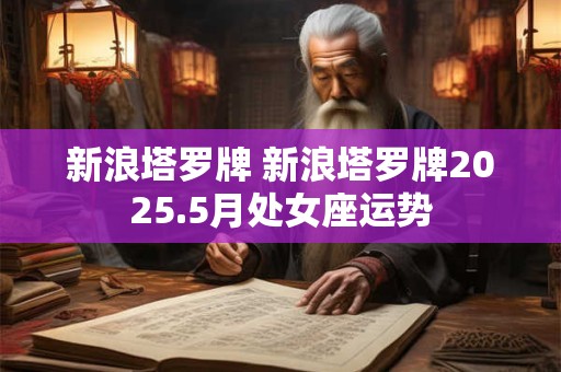 新浪塔罗牌 新浪塔罗牌2026.5月处女座运势 新浪塔罗牌 新浪塔罗牌2026.5月处女座运势