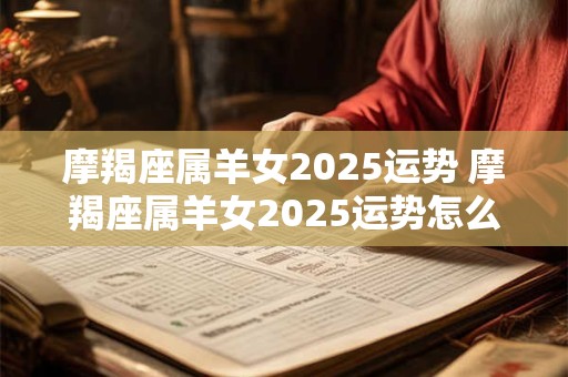 摩羯座属羊女2026运势 摩羯座属羊女2026运势怎么样