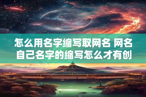怎么用名字缩写取网名 网名自己名字的缩写怎么才有创意