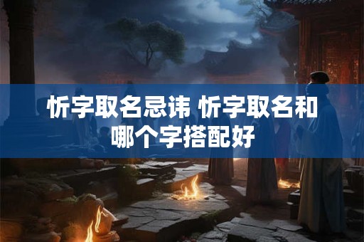 忻字取名忌讳 忻字取名和哪个字搭配好