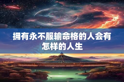 拥有永不服输命格的人会有怎样的人生