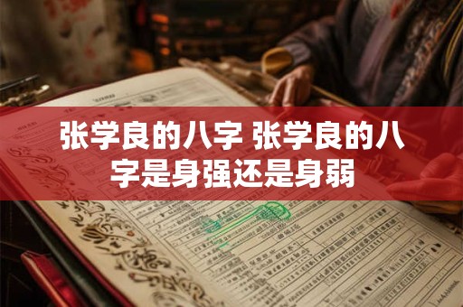 张学良的八字 张学良的八字是身强还是身弱