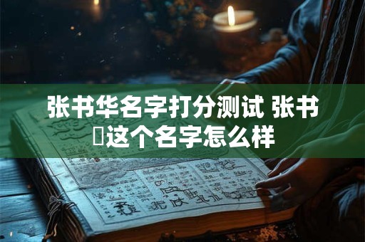张书华名字打分测试 张书垚这个名字怎么样