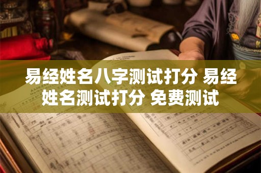易经姓名八字测试打分 易经姓名测试打分 免费测试