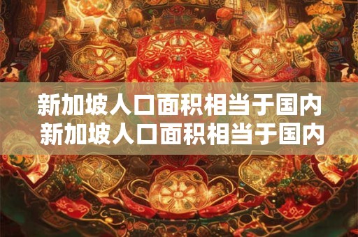 新加坡人口面积相当于国内 新加坡人口面积相当于国内哪个城市