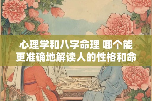 心理学和八字命理 哪个能更准确地解读人的性格和命运