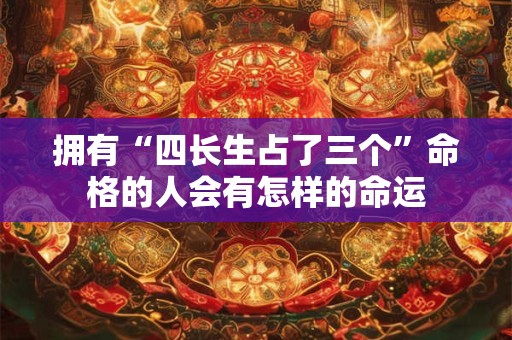 拥有“四长生占了三个”命格的人会有怎样的命运