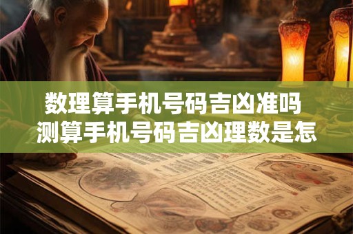 数理算手机号码吉凶准吗 测算手机号码吉凶理数是怎么算的