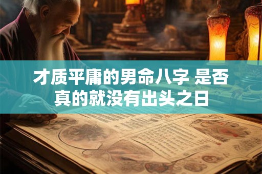 才质平庸的男命八字 是否真的就没有出头之日