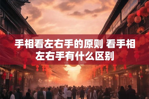 手相看左右手的原则 看手相左右手有什么区别