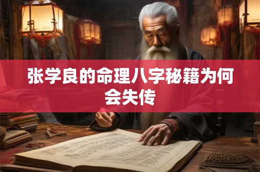 张学良的命理八字秘籍为何会失传 张学良的命理八字秘籍为何会失传