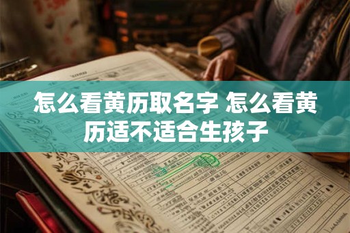 怎么看黄历取名字 怎么看黄历适不适合生孩子