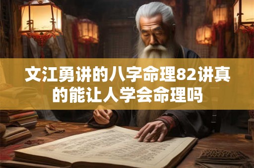 文江勇讲的八字命理82讲真的能让人学会命理吗