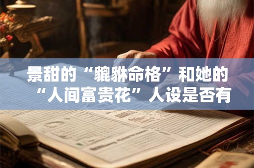 景甜的“貔貅命格”和她的“人间富贵花”人设是否有关