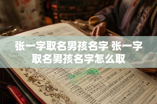 张一字取名男孩名字 张一字取名男孩名字怎么取