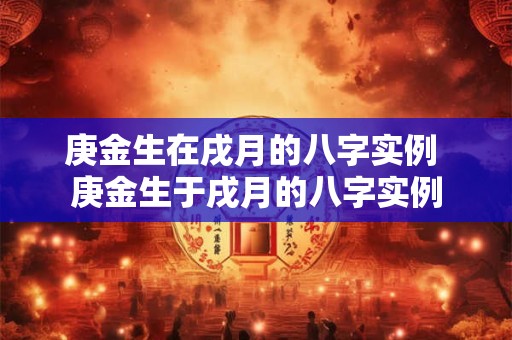 庚金生在戌月的八字实例 庚金生于戌月的八字实例