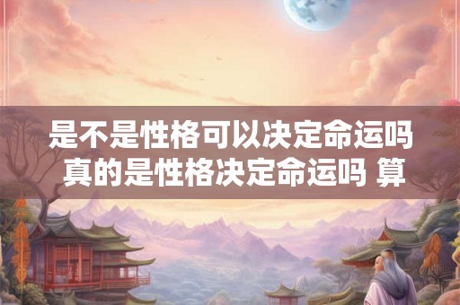 详细阅读:是不是性格可以决定命运吗 真的是性格决定命运吗 算了 不纠结 是不是性格可以决定命运吗 真的是性格决定命运吗 算了 不纠结