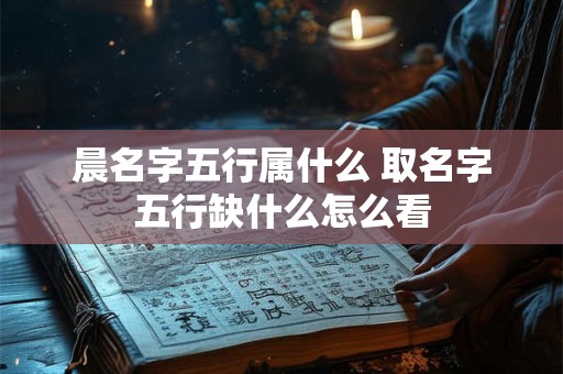 晨名字五行属什么 取名字五行缺什么怎么看