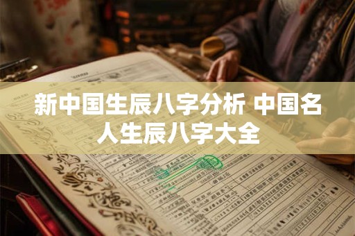 新中国生辰八字分析 中国名人生辰八字大全