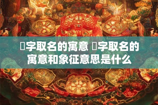 彧字取名的寓意 彧字取名的寓意和象征意思是什么
