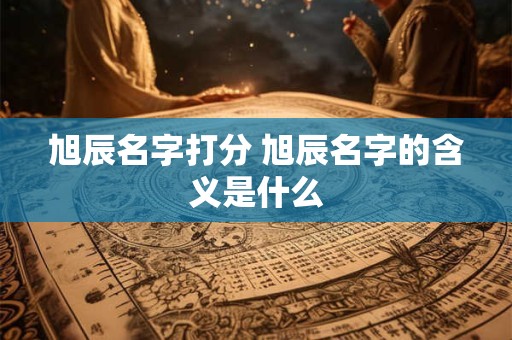 旭辰名字打分 旭辰名字的含义是什么