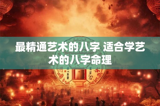 最精通艺术的八字 适合学艺术的八字命理