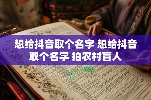 想给抖音取个名字 想给抖音取个名字 拍农村盲人