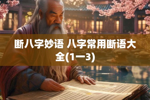 断八字妙语 八字常用断语大全(1一3)