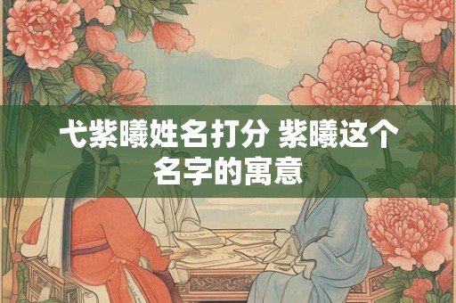 弋紫曦姓名打分 紫曦这个名字的寓意