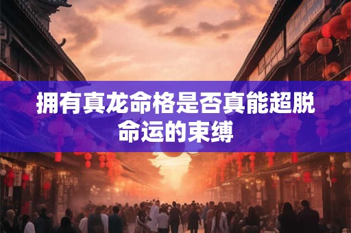 拥有真龙命格是否真能超脱命运的束缚