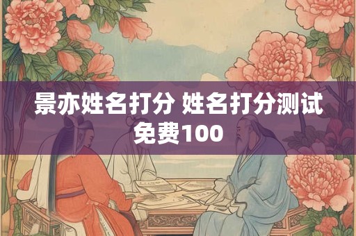景亦姓名打分 姓名打分测试免费100
