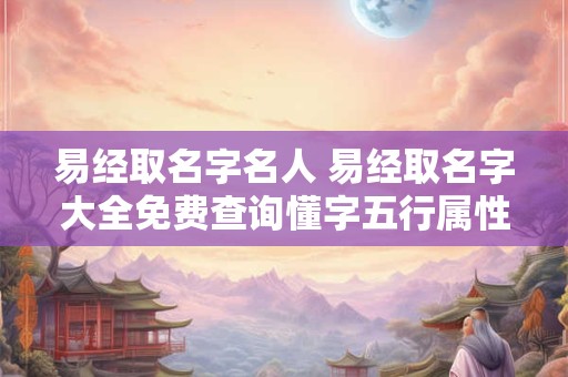 易经取名字名人 易经取名字大全免费查询懂字五行属性
