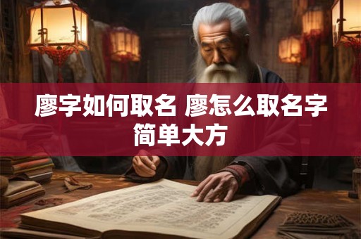 廖字如何取名 廖怎么取名字简单大方