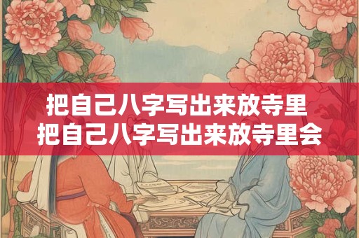 把自己八字写出来放寺里 把自己八字写出来放寺里会怎么样