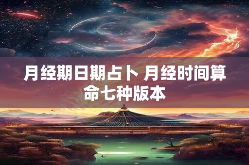 月经期日期占卜 月经时间算命七种版本