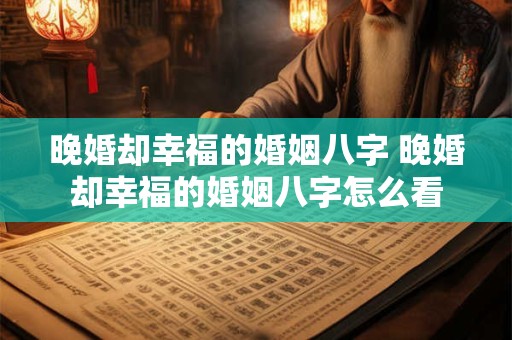 晚婚却幸福的婚姻八字 晚婚却幸福的婚姻八字怎么看