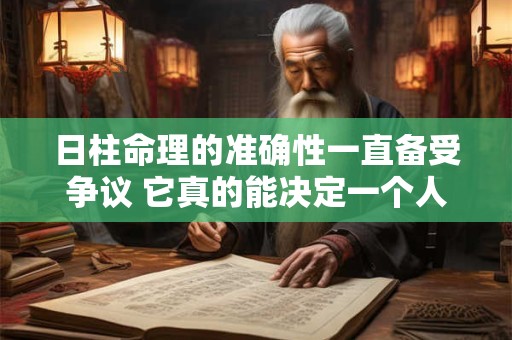 日柱命理的准确性一直备受争议 它真的能决定一个人的命运吗