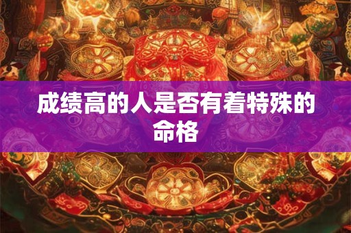 成绩高的人是否有着特殊的命格