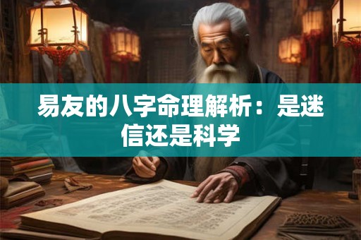 易友的八字命理解析：是迷信还是科学