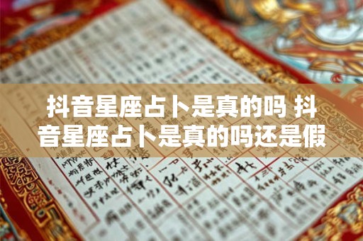 抖音星座占卜是真的吗 抖音星座占卜是真的吗还是假的