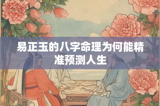 易正玉的八字命理为何能精准预测人生