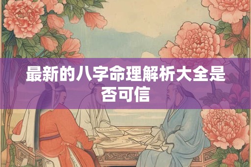 最新的八字命理解析大全是否可信
