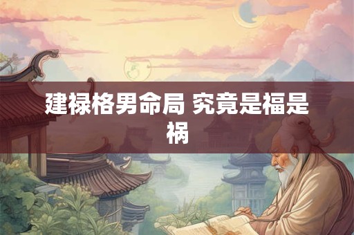 建禄格男命局 究竟是福是祸